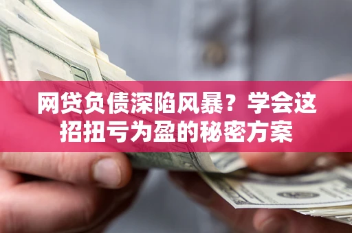 济南网贷负债深陷风暴？学会这招扭亏为盈的秘密方案