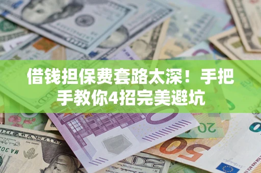 济南借钱担保费套路太深！手把手教你4招完美避坑