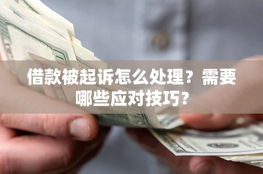 济南借款被起诉怎么处理？需要哪些应对技巧？