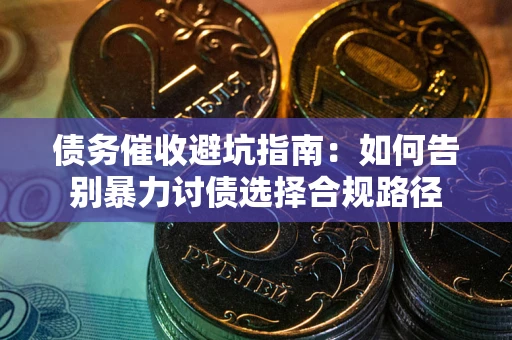 济南债务催收避坑指南：如何告别暴力讨债选择合规路径