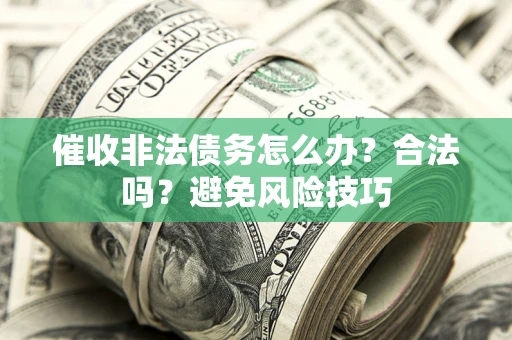 济南催收非法债务怎么办？合法吗？避免风险技巧