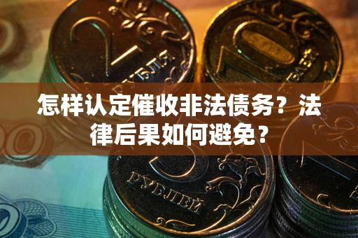 济南怎样认定催收非法债务？法律后果如何避免？