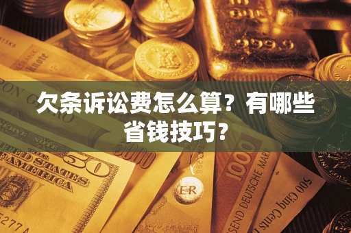 济南欠条诉讼费怎么算？有哪些省钱技巧？