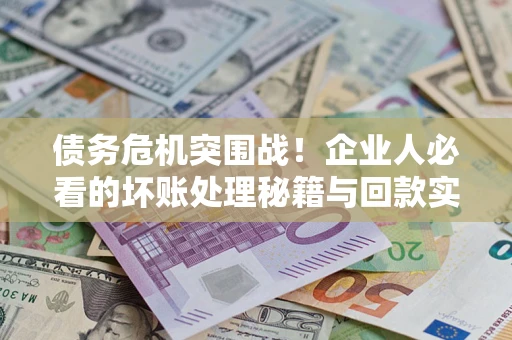 济南债务危机突围战！企业人必看的坏账处理秘籍与回款实战指南