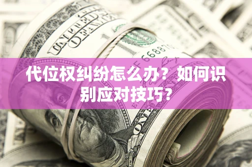 济南代位权纠纷怎么办？如何识别应对技巧？
