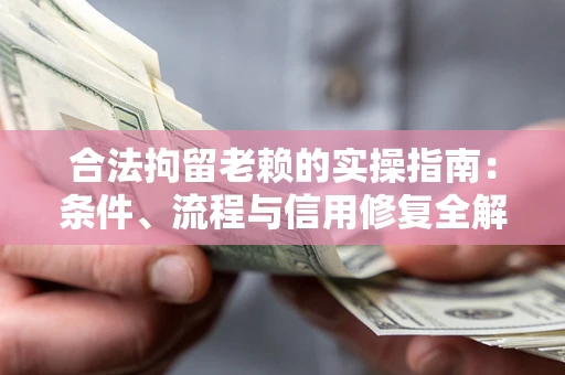 济南合法拘留老赖的实操指南:条件、流程与信用修复全解析 济南合法拘留老赖的实操指南:条件、流程与信用修复全解析