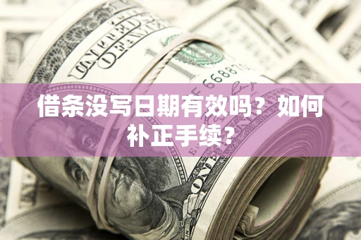 济南借条没写日期有效吗？如何补正手续？