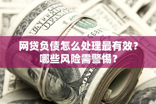 济南网贷负债怎么处理最有效？哪些风险需警惕？