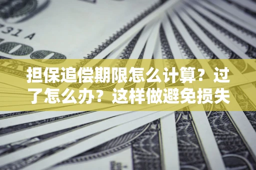 济南担保追偿期限怎么计算？过了怎么办？这样做避免损失！