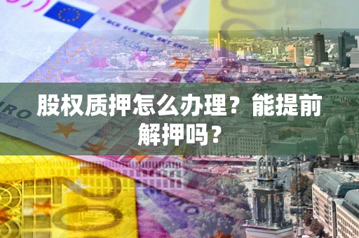 济南股权质押怎么办理？能提前解押吗？