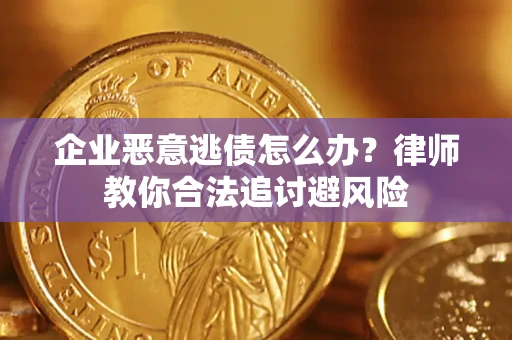济南企业恶意逃债怎么办？律师教你合法追讨避风险