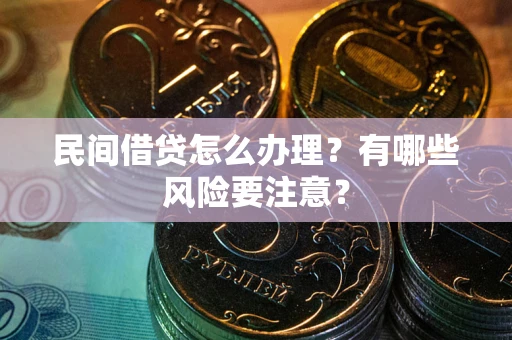 济南民间借贷怎么办理？有哪些风险要注意？