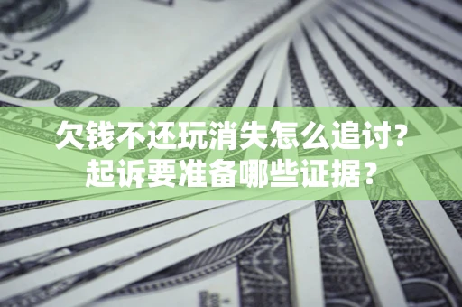济南欠钱不还玩消失怎么追讨？起诉要准备哪些证据？