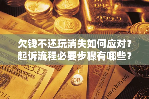 济南欠钱不还玩消失如何应对？起诉流程必要步骤有哪些？