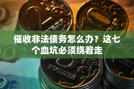 济南催收非法债务怎么办？这七个血坑必须绕着走