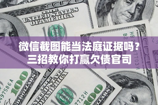 济南微信截图能当法庭证据吗？三招教你打赢欠债官司