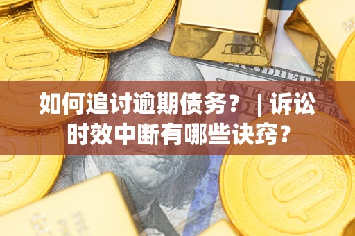 济南如何追讨逾期债务？ | 诉讼时效中断有哪些诀窍？