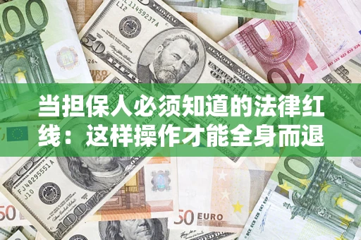 济南当担保人必须知道的法律红线：这样操作才能全身而退