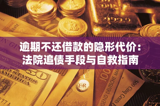 济南逾期不还借款的隐形代价：法院追债手段与自救指南