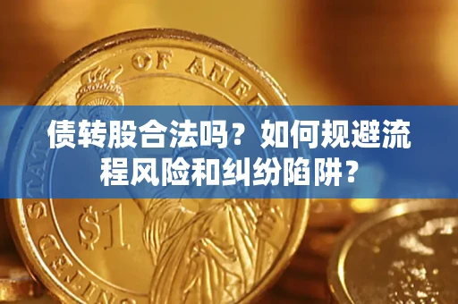 济南债转股合法吗？如何规避流程风险和纠纷陷阱？