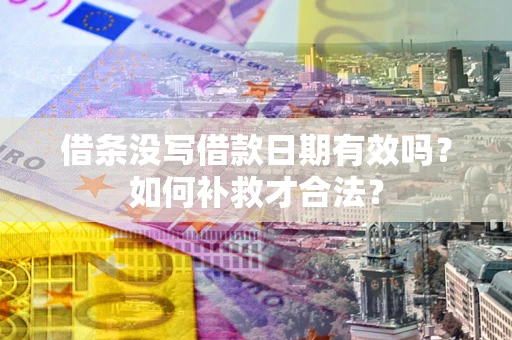济南借条没写借款日期有效吗？如何补救才合法？