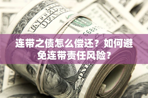 济南连带之债怎么偿还？如何避免连带责任风险？