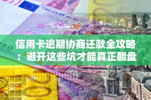 济南信用卡逾期协商还款全攻略：避开这些坑才能真正翻盘