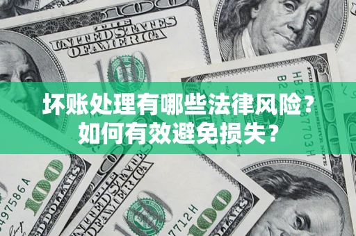 济南坏账处理有哪些法律风险？如何有效避免损失？