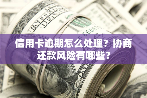 济南信用卡逾期怎么处理？协商还款风险有哪些？